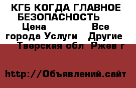 КГБ-КОГДА ГЛАВНОЕ БЕЗОПАСНОСТЬ-1 › Цена ­ 110 000 - Все города Услуги » Другие   . Тверская обл.,Ржев г.